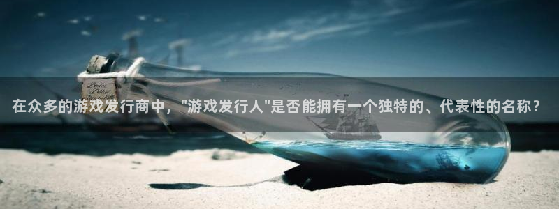 蓝图娱乐注册方法有哪些呢:在众多的游戏发行商中,\