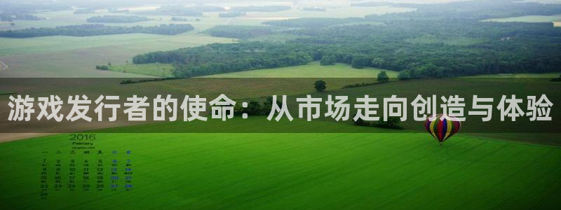 蓝图娱乐官网集团品牌策划机构：游戏发行者的使命：从市场走向创造与体验