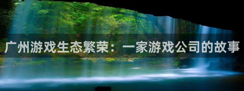 广州蓝图娱乐官网投资：广州游戏生态繁荣：一家游戏公司的故事