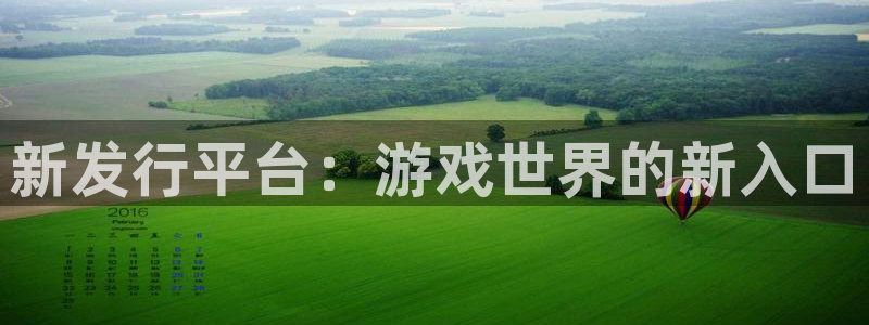 蓝图娱乐官网子赚话费：新发行平台：游戏世界的新入口